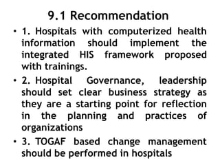 9.1 Recommendation
• 1. Hospitals with computerized health
information should implement the
integrated HIS framework propo...