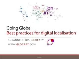 GoingGlobal
Best practices for digital localisation
SUSANNE DIRKS, GLOCAFY
WWW.GLOCAFY.COM
GLOCAFY
 