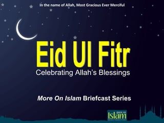 In the name of Allah, Most Gracious Ever Merciful Celebrating Allah’s Blessings  More On Islam  Briefcast Series Eid Ul Fitr 