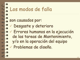 Los modos de falla
son causados por:
 Desgaste y deterioro
 Errores humanos en la ejecución
de las tareas de Mantenimiento,
y/o en la operación del equipo
 Problemas de diseño.
102

 