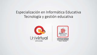 Especialización en Informática Educativa
Tecnología y gestión educativa
 