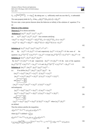Advances in Physics Theories and Applications                                                                                                                                                                                                                                     www.iiste.org
ISSN 2224-719X (Paper) ISSN 2225-0638 (Online)
Vol 6, 2012

                      (           )( ) ( )( )
                  (                                        )                                                      By taking now                                                 sufficiently small one sees that                                                    is unbounded.

The same property holds for                                                                               if                              (           )( ) ((                       )( ) )                    (           )(      )


We now state a more precise theorem about the behaviors at infinity of the solutions of equations 37 to
42
Behavior of the solutions                                                                                                                                                                                                                                                                 191
Theorem 2: If we denote and define
Definition of ( )(                                             )
                                                                           ( )(              )
                                                                                                      ( )(               )
                                                                                                                                     ( )( ) :
(a)                           )(       )
                                                  ( )(                 )
                                                                            ( )(                 )
                                                                                                          ( )(               )
                                                                                                                                         four constants satisfying
    ( )(            )
                                       (               )(      )
                                                                               (             )(       )
                                                                                                                  (                  )( ) (                    )            (           )( ) (                    )                   ( )(      )


        ( )(          )
                                          (            )(          )
                                                                                (            )(          )
                                                                                                                     (               )( ) (               )            (            )( ) (                )            ( )(             )


                                                                                                                                                                                                                                                                                          192
Definition of ( )(                                             )
                                                                       ( )(              )
                                                                                                 (           )(      )
                                                                                                                             (           )(   )        ( )             ( )
                                                                                                                                                                                :
                                                           ( )                                           ( )
(b)                       By                  ( )                                        ( )                                             and respectively (                                         )(    )
                                                                                                                                                                                                                              (       )(    )
                                                                                                                                                                                                                                                        the roots of               the

equations (                                   )( ) (           ( )
                                                                           )             ( )(                    ) ( )
                                                                                                                                          (            )(      )
                                                                                                                                                                                and (                     )( ) (          ( )
                                                                                                                                                                                                                                  )         ( )(        ) ( )
                                                                                                                                                                                                                                                                     (   )(   )


Definition of ( ̅ )(                                           )
                                                                           ( ̅ )(            )
                                                                                                     ( ̅ )(              )
                                                                                                                             ( ̅ )( ) :                                                                                                                                                   193
    By ( ̅ )(                     )
                                                     ( ̅ )(                 )
                                                                                                     and respectively ( ̅ )(                                                        )
                                                                                                                                                                                                      ( ̅ )(          )
                                                                                                                                                                                                                                        the roots of the equations

(        )( ) (               ( )
                                      )              ( )(                   ) ( )
                                                                                                      (              )(          )
                                                                                                                                                      and (                  )( ) (             ( )
                                                                                                                                                                                                      )           ( )(                ) ( )
                                                                                                                                                                                                                                                    (     )(    )


Definition of (                                        )(          )
                                                                           (            )(       )
                                                                                                          ( )(               )
                                                                                                                                         ( )(         )
                                                                                                                                                          ( )( ) :-                                                                                                                       194
                                                                                    ( )                              ( )                      ( )                      ( )
(c)                       If we define (                                        )                (               )                   ( )                  ( )                       by
         (         )(         )
                                          ( )(                 )
                                                                       (            )(       )
                                                                                                             ( )(                )
                                                                                                                                                ( )(               )
                                                                                                                                                                             ( )(               )


         (            )(      )
                                              ( )(                 )
                                                                       (                )(       )
                                                                                                              ( ̅ )(                 )
                                                                                                                                                  ( )(             )
                                                                                                                                                                             ( )(               )
                                                                                                                                                                                                          ( ̅ )(          )



         and ( )(                             )



    (             )(      )
                                       ( )(                )
                                                                   (            )(       )
                                                                                                         ( )(                )
                                                                                                                                              ( ̅ )(           )
                                                                                                                                                                            ( )(            )


and analogously                                                                                                                                                                                                                                                                           195
                        ( )                            ( )                          ( )                                  ( )                                  ( )                       ( )
         ( )                              (          )                 ( )                                (          )                        (           )                  ( )
         ( )(                 )
                                          (          )(        )
                                                                       ( )(              )
                                                                                                         ( ̅ )(              )
                                                                                                                                              (        )(      )
                                                                                                                                                                            (        )(     )
                                                                                                                                                                                                         ( ̅ )(        )
                                                                                                                                                                                                                                                                                          196
        and (                     )(      )



    (          )(         )
                                      (           )(     )
                                                               ( )(                 )
                                                                                                     (           )(      )
                                                                                                                                         ( ̅ )(           )
                                                                                                                                                                       (        )(      )
                                                                                                                                                                                            where (                   )(          )
                                                                                                                                                                                                                                      ( ̅ )(    )


are defined
Then the solution satisfies the inequalities                                                                                                                                                                                                                                              197
             ((         )( ) (                    )( ) )                                                                         (       )( )
                                                                                        ( )

where ( )( ) is defined
                                                                                    (        )( )

             ((       )( ) (                      )( ) )                                                                                          (    )( )
                                                                                        ( )
                                                                                                             (        )( )

                              (           )( )                                                        ((         )( ) (                   )( ) )                        (       )( )                               (          )( )                                                        198
(                                                                                      [                                                                                                    ]                                                       ( )
    (        )( ) ((          )( ) (                   )( ) (                   )( ) )



                                                                                                                                                                            83
 