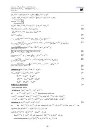 Advances in Physics Theories and Applications                                                                                                                                                                                                                   www.iiste.org
ISSN 2224-719X (Paper) ISSN 2225-0638 (Online)
Vol 6, 2012


(           )(    )
                              (          )(       )
                                                       ( )(                    )
                                                                                                (           )(      )
                                                                                                                                        (        )(       )
                                                                                                                                                                    (               )(       )


( )(                 )
                                (        )(       )
                                                          ( )(                 )
                                                                                                ( ̅ )(                )
                                                                                                                                        (            )(   )
                                                                                                                                                                        (           )(       )
                                                                                                                                                                                                         ( ̅ )(     )



and (                    )(     )



(            )(      )
                                ( )(              )
                                                          ( )(                 )
                                                                                                (           )(       )
                                                                                                                                        ( ̅ )(            )
                                                                                                                                                                        (               )(    )                                                                         221

Then the solution satisfies the inequalities                                                                                                                                                                                                                            222
                  ((         )( ) (               )( ) )                                    ( )                                     (       )( )


( )( ) is defined                                                                                                                                                                                                                                                       223

                                         ((       )( ) (                       )( ) )                                                                                               (        )( )                                                                       224
                                                                                                                         ( )
        (        )( )                                                                                                                        (           )( )

                               (         )( )                                                               ((        )( ) (                     )( ) )                         (        )( )                            (   )( )                                       225
(                                                                                         [                                                                                                          ]                                         ( )
    (         )( ) ((           )( ) (                    )( ) (                   )( ) )

                 (           )( )                                          (           )( )                          (              )( )                                        (            )( )
                                                                                                                                                                                                      )
(           )( ) ((          )( ) (                   )( ) )

              (          )( )                                                                   ((          )( ) (                      )( ) )                                                                                                                          226
                                                       ( )
                              (      )( )                                                                                               ((           )( ) (             )( ) )                                                                                          227
                                                                           ( )
(       )( )                                                                                        (        )( )

                 (           )( )                                          (           )( )                          (              )( )                                    (               )( )                                                                        228
                                                         [                                                                                   ]                                                                     ( )
(       )( ) ((              )( ) (               )( ) )

                          (         )( )                                                            ((           )( ) (                  )( ) )                         (           )( )                            (    )( )
                                                                                  [                                                                                                              ]
(       )( ) ((              )( ) (               )( ) (                   )( ) )
                                                                                                                                                                                                                                                                        229

Definition of ( )(                                            )
                                                                   ( )(                     )
                                                                                                (               )(      )
                                                                                                                              (             )( ) :-                                                                                                                     230

Where ( )(                           )
                                                      (            )( ) (                       )(          )
                                                                                                                        (               )(       )                                                                                                                      231
                         ( )(            )
                                                       (               )(          )
                                                                                                (               )(        )


                          (         )(        )
                                                           (               )( ) ( )(                            )
                                                                                                                              (             )(       )                                                                                                                  232
                         (          )(    )
                                                          (            )(          )
                                                                                                    (            )(       )


Behavior of the solutions                                                                                                                                                                                                                                               233
If we denote and define
Definition of ( )(                                                )
                                                                           ( )(                     )
                                                                                                            ( )(                )
                                                                                                                                        ( )( ) :
(a)                             )(       )
                                                  ( )(                 )
                                                                               ( )(                     )
                                                                                                              ( )(                  )
                                                                                                                                            four constants satisfying
                  ( )                                         ( )                                       ( )                                 ( )
    ( )                                  (                )                    (                )                       (               )            (              )                   (            )( ) (              )          ( )(   )


        ( )(             )
                                         (                )(       )
                                                                               (                    )(      )
                                                                                                                          (             )( ) (                  )           (                )( ) ((               ) )              ( )(   )


Definition of ( )(                                             )
                                                                       ( )(                 )
                                                                                                    (            )(       )
                                                                                                                                (           )( ) :                                                                                                                      234
                                                              ( )                                           ( )                                                                                            ( )                      ( )
(b)                       By                  ( )                                           ( )                                          and respectively (                                               )                  (      )            the roots of    the

equations (                                   )( ) (               ( )
                                                                           )                    ( )(                 ) ( )
                                                                                                                                             (                )(    )


and (                        )( ) (           ( )
                                                      )                ( )(                     ) ( )
                                                                                                                            (            )(       )
                                                                                                                                                                    and
             By ( ̅ )(                   )
                                                                  ( ̅ )(                )
                                                                                                             and respectively ( ̅ )(                                                         )
                                                                                                                                                                                                              ( ̅ )(     )
                                                                                                                                                                                                                                    the

            roots of the equations (                                                                )( ) (                ( )
                                                                                                                                    )             ( )(              ) ( )
                                                                                                                                                                                                 (        )(   )




                                                                                                                                                                                        85
 