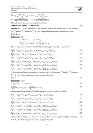 Advances in Physics Theories and Applications                                                                                                                                         www.iiste.org
ISSN 2224-719X (Paper) ISSN 2225-0638 (Online)
Vol 6, 2012

                         (    )( )                                                              (    )( )
                                                               ,
              [(        )( ) (     )( ) (                 )]                         [(        )( ) (     )( ) (                   )]

                          (    )( )                                                                  (    )( )
                                                                   ,
              [(        )( ) (     )( ) (                 )]                          [(           )( ) (     )( ) (                    )]

Obviously, these values represent an equilibrium solution
ASYMPTOTIC STABILITY ANALYSIS                                                                                                                                                                 309
Theorem 4:                                   If the conditions of the previous theorem are satisfied and if the functions
(       )(    )
                            (        )(      )
                                                  Belong to             ( )
                                                                              (               ) then the above equilibrium point is asymptotically stable.
Proof: Denote
Definition of                                    :-
                                                                        ,
                                (        )( )                                                      (           )( )
                                                  (       )        (        )(    )
                                                                                          ,                           (       )

Then taking into account equations (GLOBAL)and neglecting the terms of power 2, we obtain

                       ((       )(       )
                                                  (        )( ) )                     (            )(          )
                                                                                                                              (         )(   )                                                310

                       ((       )(       )
                                                  (       )( ) )                  (            )(          )
                                                                                                                          (        )(    )                                                    311

                       ((       )(       )
                                                  (       )( ) )                  (            )(          )
                                                                                                                          (        )(    )                                                    312

                       ((       )(   )
                                                 (        )( ) )                 (            )(       )
                                                                                                                          ∑         (    (       )( )   )                                     313

                       ((       )(   )
                                                 (        )( ) )                 (            )(       )
                                                                                                                          ∑         (    (       )( )   )                                     314

                       ((       )(   )
                                                 (        )( ) )                 (            )(       )
                                                                                                                          ∑         (    (       )( )   )                                     315

If the conditions of the previous theorem are satisfied and if the functions (                                                                              )(   )
                                                                                                                                                                     (   )(   )
                                                                                                                                                                                  Belong to
    ( )
          (        ) then the above equilibrium point is asymptotically stable
Denote                                                                                                                                                                                        316
Definition of                                    :-
                                             ,                                                                                                                                                317

    (     )( )                                                 (       )( )                                                                                                                   318
                   (        )        (           )(   )
                                                           ,                  ((              ) )

taking into account equations(GLOBAL) and neglecting the terms of power 2, we obtain

                       ((       )(    )
                                                  (       )( ) )                  (            )(          )
                                                                                                                          (        )(    )                                                    319

                       ((       )(    )
                                                  (       )( ) )                  (            )(          )
                                                                                                                          (        )(    )                                                    320

                       ((       )(    )
                                                  (       )( ) )                  (            )(          )
                                                                                                                          (        )(    )                                                    321

                       ((       )(   )
                                                 (        )( ) )                 (            )(    )
                                                                                                                          ∑         (    (       )( )   )                                     322

                       ((       )(   )
                                                 (        )( ) )                 (            )(    )
                                                                                                                          ∑         (    (       )( )   )                                     323

                       ((       )(   )
                                                 (        )( ) )                 (            )(    )
                                                                                                                          ∑         (    (       )( )   )                                     324

If the conditions of the previous theorem are satisfied and if the functions (                                                                              )(   )
                                                                                                                                                                     (   )(   )
                                                                                                                                                                                  Belong to   325
    ( )
          (        ) then the above equilibrium point is asymptotically stable

                                                                                                                                  93
 