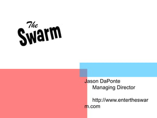 Jason DaPonte 	Managing Director 	http://www.entertheswarm.com 