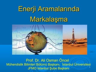 Enerji Aramalarında
           Markalaşma




             Prof. Dr. Ali Osman Öncel
Mühendislik Bilimleri Bölümü Başkanı, İstanbul Üniversitesi
                                                          1
               JFMO İstanbul Şube Başkanı
 