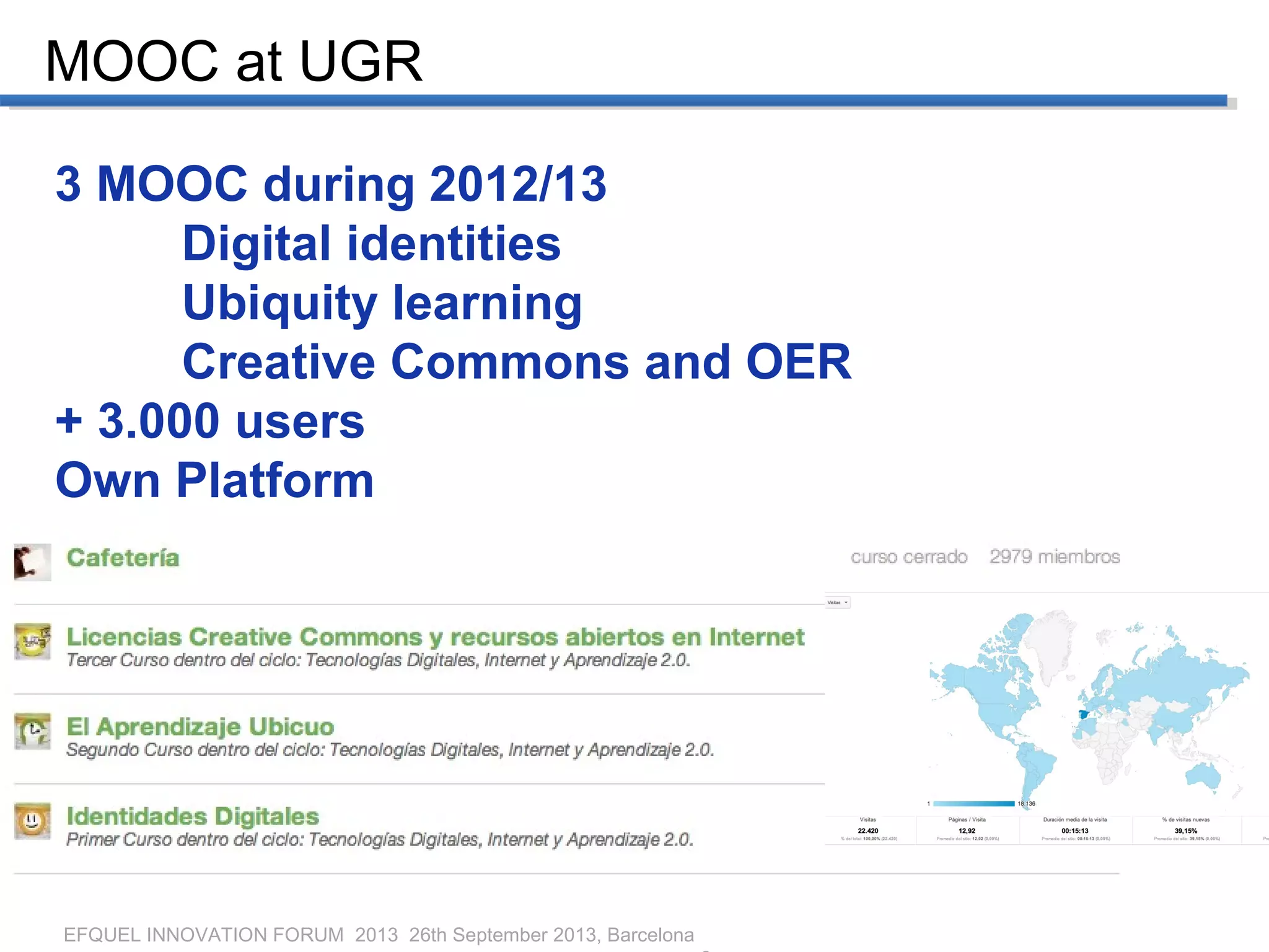 EFQUEL INNOVATION FORUM 2013 26th September 2013, Barcelona
MOOC at UGR
3 MOOC during 2012/13
Digital identities
Ubiquity learning
Creative Commons and OER
+ 3.000 users
Own Platform
 