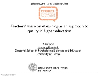 Teachers’ voice on eLearning as an approach to
quality in higher education
NanYang
nan.yang@unitn.it
Doctoral School in Psychological Sciences and Education
University of Trento
Barcelona, 26th - 27th, September 2013
Thursday, September 26, 13
 