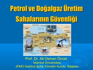 Petrol ve Doğalgaz Üretim
Sahalarının Güvenliği

Prof. Dr. Ali Osman Öncel
İstanbul Üniversitesi
JFMO İstanbul Şube Yönetim Kurulu Başkanı

1

 