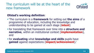 The curriculum will be at the heart of the
new framework
Ofsted’s working definition:
 ‘The curriculum is a framework for...