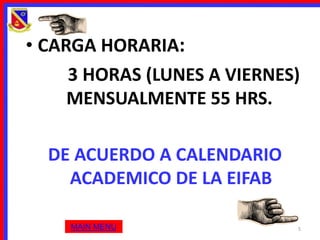 • CARGA HORARIA:
     3 HORAS (LUNES A VIERNES)
     MENSUALMENTE 55 HRS.

  DE ACUERDO A CALENDARIO
    ACADEMICO DE LA EIFAB

    MAIN MENU                5
 