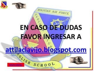 EN CASO DE DUDAS
        FAVOR INGRESAR A
attilaclavijo.blogspot.com
 MAIN MENU
                             8
 