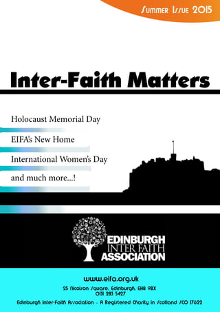 Edinburgh Inter-Faith Association – A Registered Charity in Scotland SCO 17622
25 Nicolson Square, Edinburgh, EH8 9BX
0131 283 5427
www.eifa.org.uk
Summer Issue 2015
Inter-Faith Matters
International Women’s Day
EIFA’s New Home
Holocaust Memorial Day
and much more...!
 