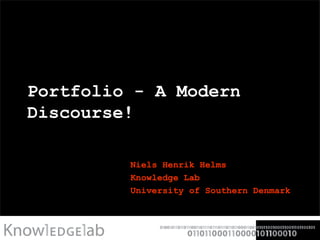 Portfolio - A Modern Discourse! Niels Henrik Helms Knowledge Lab University of Southern Denmark 