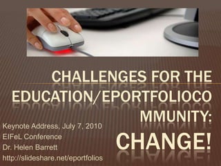 Challenges for the Education/ePortfolioCommunity:Change! Keynote Address, July 7, 2010 EIFeL Conference Dr. Helen Barrett http://slideshare.net/eportfolios 