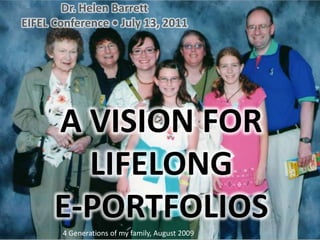 Dr. Helen Barrett EIFEL Conference • July 13, 2011 A vision for Lifelonge-Portfolios 4 Generations of my family, August 2009 