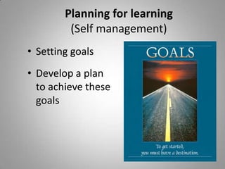 Planning for learning (Self management)<br />Setting goals<br />Develop a plan to achieve these goals<br />