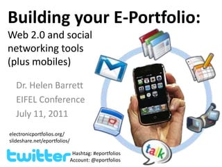 Building your E-Portfolio: Web 2.0 and social networking tools (plus mobiles) Dr. Helen Barrett EIFEL Conference July 11, 2011 electronicportfolios.org/ slideshare.net/eportfolios/ Hashtag: #eportfolios Account: @eportfolios 