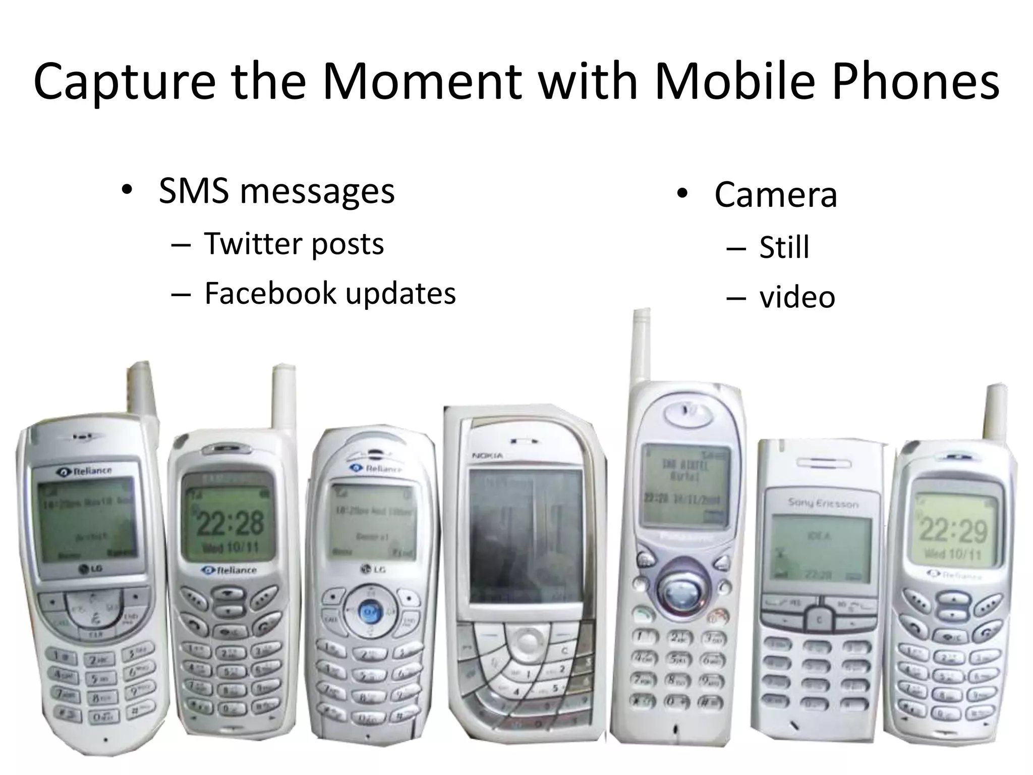 Capture the Moment with Mobile Phones
   • SMS messages         • Camera
     – Twitter posts        – Still
     – Facebook updates     – video
 