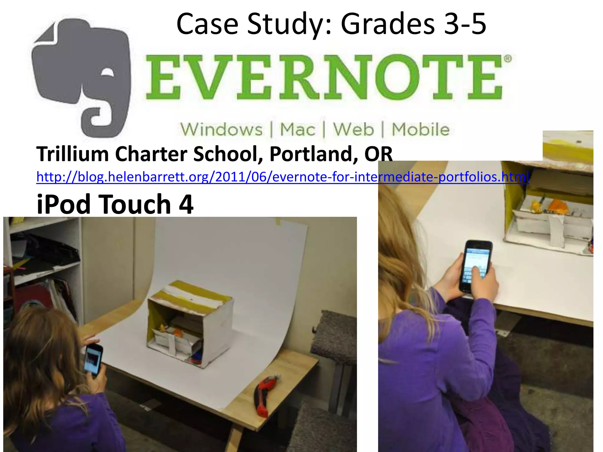 Case Study: Grades 3-5


Trillium Charter School, Portland, OR
http://blog.helenbarrett.org/2011/06/evernote-for-intermediate-portfolios.html

iPod Touch 4
 