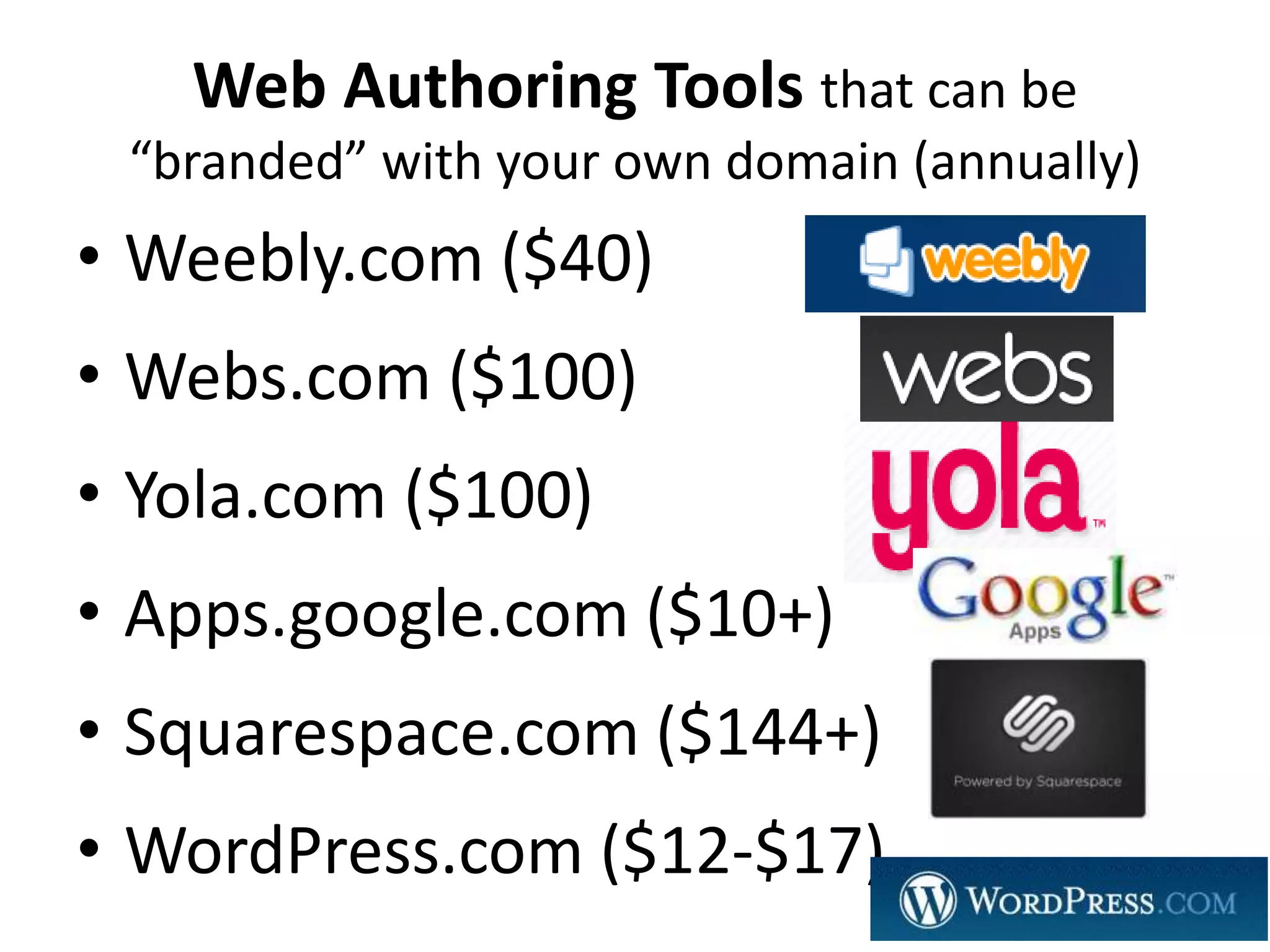 Web Authoring Tools that can be
 “branded” with your own domain (annually)
• Weebly.com ($40)
• Webs.com ($100)
• Yola.com ($100)
• Apps.google.com ($10+)
• Squarespace.com ($144+)
• WordPress.com ($12-$17)
 