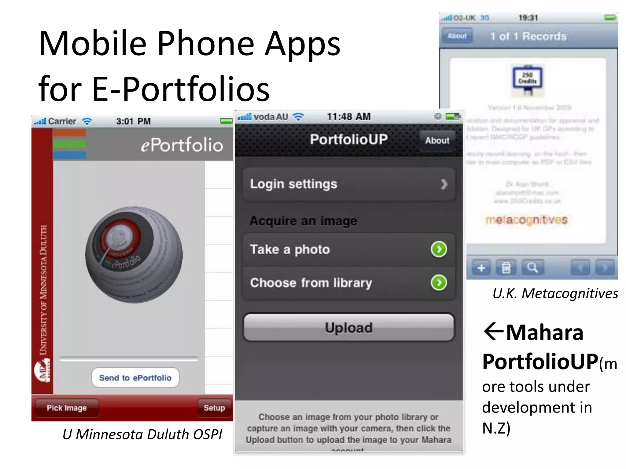 Mobile Phone Apps
for E-Portfolios




                            U.K. Metacognitives

                           Mahara
                           PortfolioUP(m
                           ore tools under
                           development in
 U Minnesota Duluth OSPI   N.Z)
 