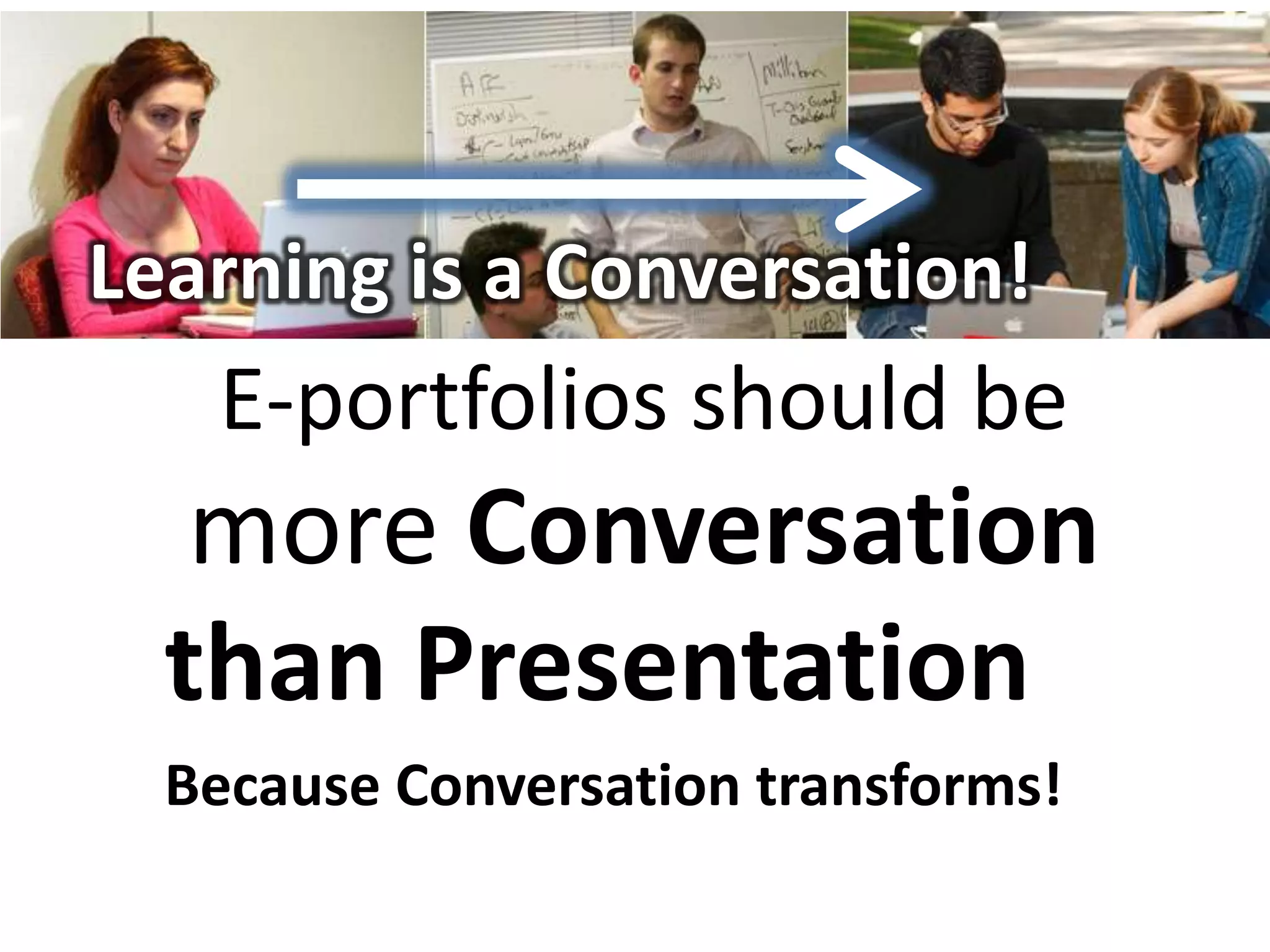Learning is a Conversation!
   E-portfolios should be
   more Conversation
  than Presentation
  Because Conversation transforms!
 