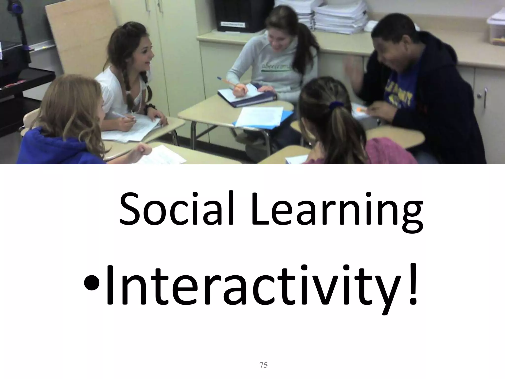 Social Learning
•Interactivity!
       75
 