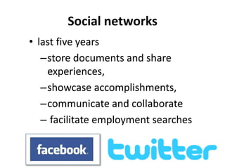 Social networks
• last five years
   –store documents and share
    experiences,
   –showcase accomplishments,
   –communicate and collaborate
   – facilitate employment searches
 