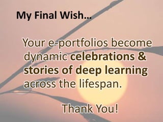 My Final Wish…

 Your e-portfolios become
 dynamic celebrations &
 stories of deep learning
 across the lifespan.
        Thank You!
            80
 