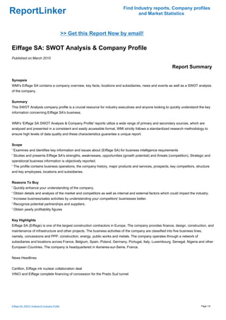 Find Industry reports, Company profiles
ReportLinker                                                                      and Market Statistics



                                              >> Get this Report Now by email!

Eiffage SA: SWOT Analysis & Company Profile
Published on March 2010

                                                                                                            Report Summary

Synopsis
WMI's Eiffage SA contains a company overview, key facts, locations and subsidiaries, news and events as well as a SWOT analysis
of the company.


Summary
This SWOT Analysis company profile is a crucial resource for industry executives and anyone looking to quickly understand the key
information concerning Eiffage SA's business.


WMI's 'Eiffage SA SWOT Analysis & Company Profile' reports utilize a wide range of primary and secondary sources, which are
analyzed and presented in a consistent and easily accessible format. WMI strictly follows a standardized research methodology to
ensure high levels of data quality and these characteristics guarantee a unique report.


Scope
' Examines and identifies key information and issues about (Eiffage SA) for business intelligence requirements
' Studies and presents Eiffage SA's strengths, weaknesses, opportunities (growth potential) and threats (competition). Strategic and
operational business information is objectively reported.
' The profile contains business operations, the company history, major products and services, prospects, key competitors, structure
and key employees, locations and subsidiaries.


Reasons To Buy
' Quickly enhance your understanding of the company.
' Obtain details and analysis of the market and competitors as well as internal and external factors which could impact the industry.
' Increase business/sales activities by understanding your competitors' businesses better.
' Recognize potential partnerships and suppliers.
' Obtain yearly profitability figures


Key Highlights
Eiffage SA (Eiffage) is one of the largest construction contractors in Europe. The company provides finance, design, construction, and
maintenance of infrastructure and other projects. The business activities of the company are classified into five business lines,
namely, concessions and PPP, construction, energy, public works and metals. The company operates through a network of
subsidiaries and locations across France, Belgium, Spain, Poland, Germany, Portugal, Italy, Luxembourg, Senegal, Nigeria and other
European Countries. The company is headquartered in Asnieres-sur-Seine, France.


News Headlines


Carillion, Eiffage ink nuclear collaboration deal
VINCI and Eiffage complete financing of concession for the Prado Sud tunnel




Eiffage SA: SWOT Analysis & Company Profile                                                                                     Page 1/4
 