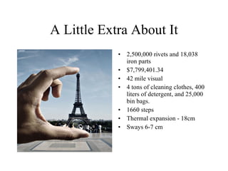 A Little Extra About It 2,500,000 rivets and 18,038 iron parts $7,799,401.34 42 mile visual 4 tons of cleaning clothes, 400 liters of detergent, and 25,000 bin bags. 1660 steps Thermal expansion - 18cm Sways 6-7 cm