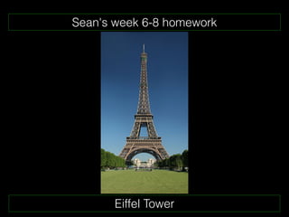 Sean's week 6-8 homework




       Eiffel Tower
 