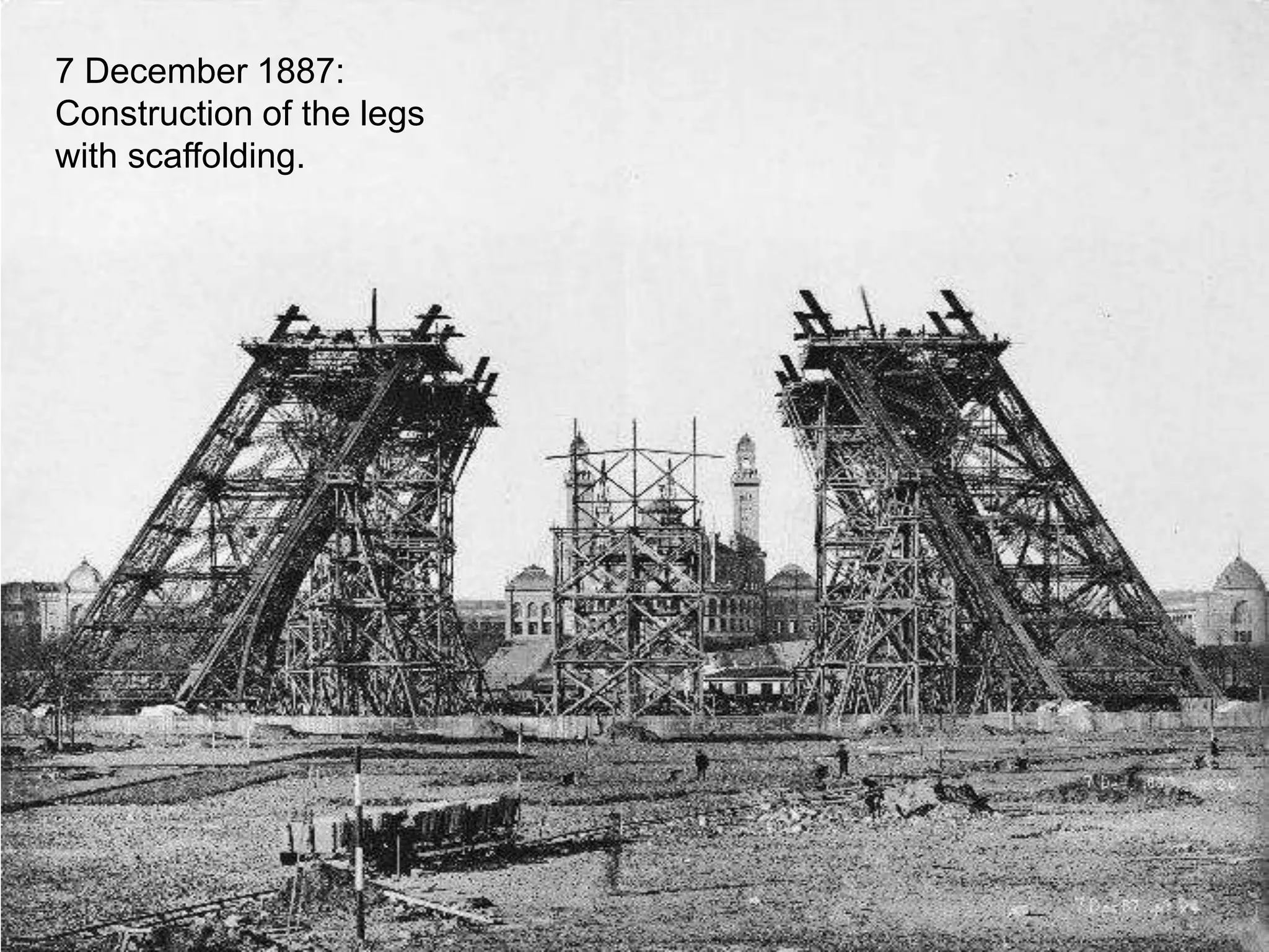 7 December 1887: 
Construction of the legs 
with scaffolding. 
 