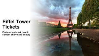 Eiffel Tower
Tickets
Parisian landmark, iconic
symbol of love and beauty
 