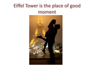 Eiffel Tower is the place of good
            moment
 