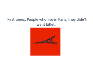 First times, People who live in Paris, they didn’t
                  want Eiffel..
 