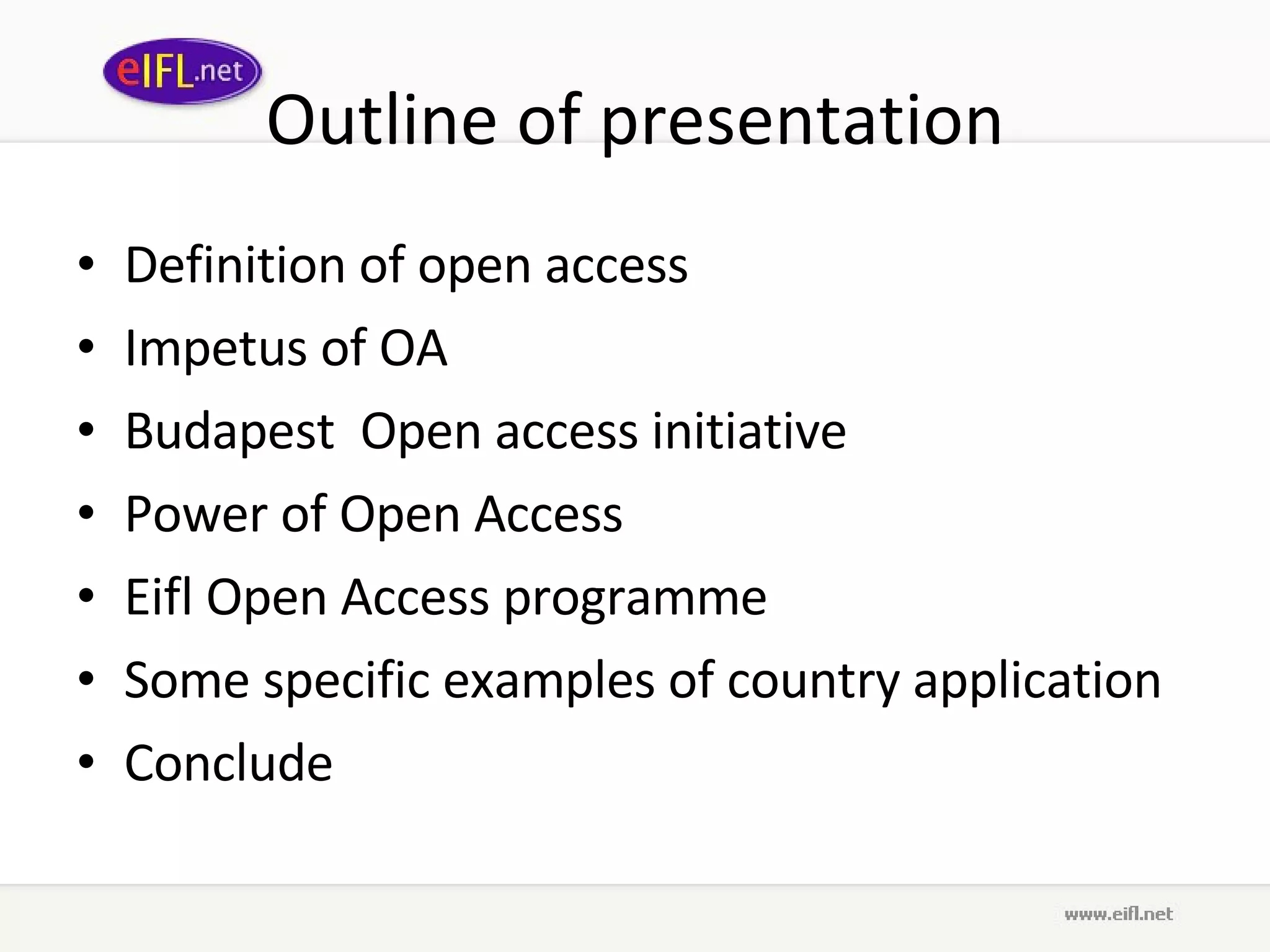 Outline of presentation Definition of open access Impetus of OA Budapest  Open access initiative Power of Open Access Eifl Open Access programme Some specific examples of country application Conclude 
