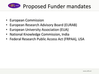 Proposed Funder mandates European Commission European Research Advisory Board (EURAB) European University Association (EUA) National Knowledge Commission, India Federal Research Public Access Act (FRPAA), USA 