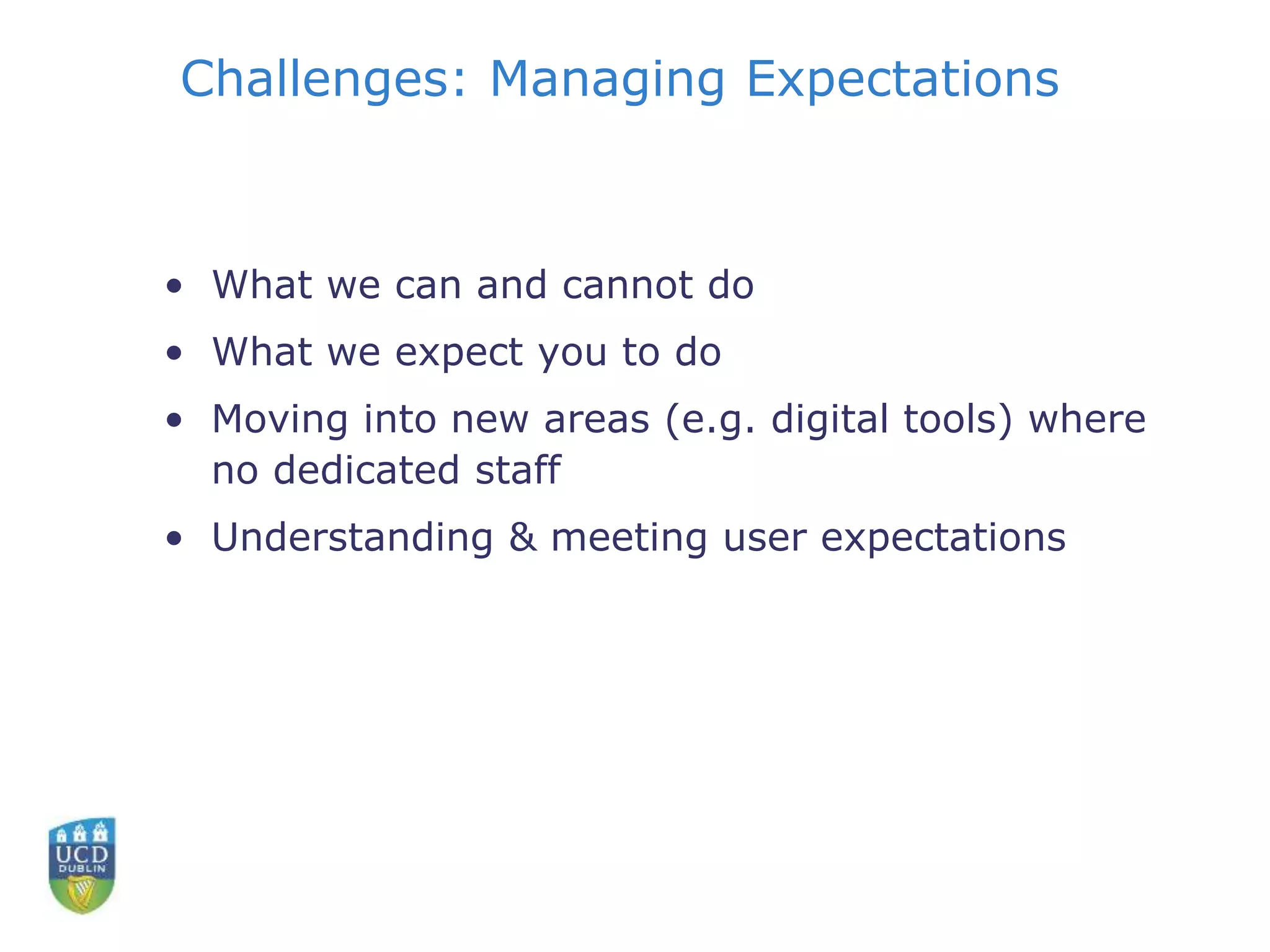 Challenges: Managing Expectations
• What we can and cannot do
• What we expect you to do
• Moving into new areas (e.g. digital tools) where
no dedicated staff
• Understanding & meeting user expectations
 