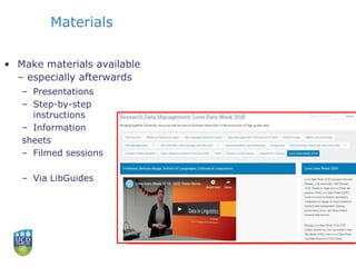Materials
• Make materials available
– especially afterwards
– Presentations
– Step-by-step
instructions
– Information
sheets
– Filmed sessions
– Via LibGuides
 