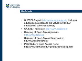 Useful urls
• SHERPA Project: http://www.sherpa.ac.uk/ (includes
advocacy materials and the SHERPA/RoMEO
database of publisher policies)
• OAISTER harvester: http://www.oaister.org
• Directory of Open Access journals:
http://www.doaj.org
• Directory of Open Access Repositories:
htt://www.opendoar.org
• Peter Suber’s Open Access News:
http://www.earlham.edu/~peters/fos/fosblog.html
 