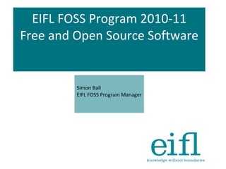 EIFL FOSS Program 2010-11 Free and Open Source Software Simon Ball EIFL FOSS Program Manager 