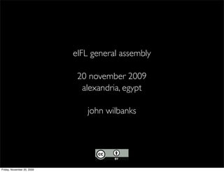 eIFL general assembly

                             20 november 2009
                              alexandria, egypt

                               john wilbanks




Friday, November 20, 2009
 