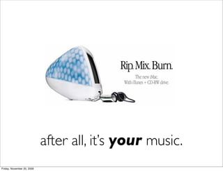 after all, it’s your music.
Friday, November 20, 2009
 