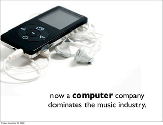 now a computer company
                            dominates the music industry.

Friday, November 20, 2009
 