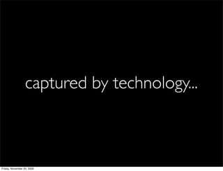 captured by technology...



Friday, November 20, 2009
 