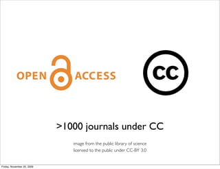 >1000 journals under CC
                               image from the public library of science
                               licensed to the public under CC-BY 3.0


Friday, November 20, 2009
 
