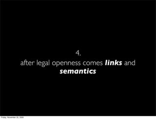4.
                     after legal openness comes links and
                                   semantics




Friday, November 20, 2009
 