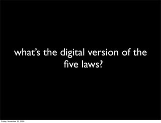 what’s the digital version of the
                         ﬁve laws?




Friday, November 20, 2009
 
